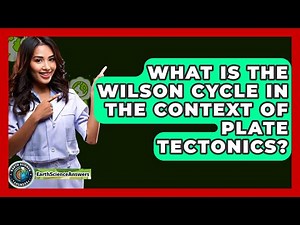 What Is the Wilson Cycle in the Context of Plate Tectonics? - Earth Science Answers