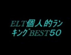 ELT個人的ﾗﾝｷﾝｸﾞBEST５０（前編）