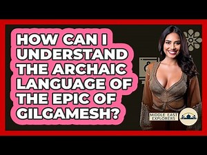 How Can I Understand The Archaic Language Of The Epic Of Gilgamesh? - Middle East Explorers