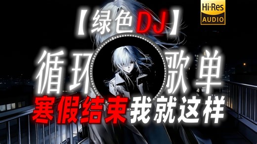 循环歌单|【绿色DJ】|“寒假结束我就这样唱”
