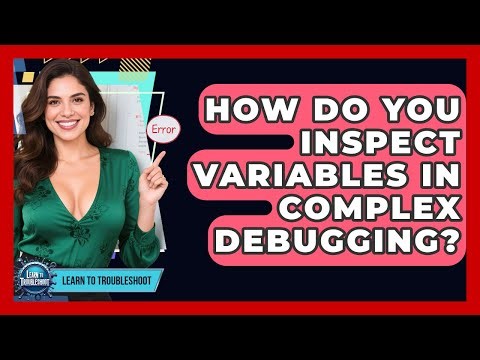 How Do You Inspect Variables In Complex Debugging? - Learn To Troubleshoot