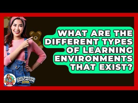 What Are The Different Types Of Learning Environments That Exist? - Childhood Education Zone
