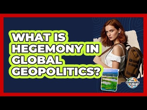 What Is Hegemony In Global Geopolitics? - The Geography Atlas