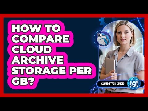 How To Compare Cloud Archive Storage Per GB?