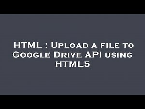 HTML : Upload a file to Google Drive API using HTML5