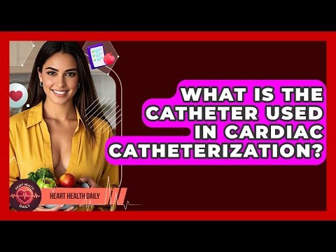What Is The Catheter Used In Cardiac Catheterization? - Heart Health Daily