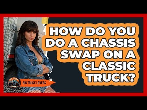 How Do You Do A Chassis Swap On A Classic Truck? - Big Truck Lovers