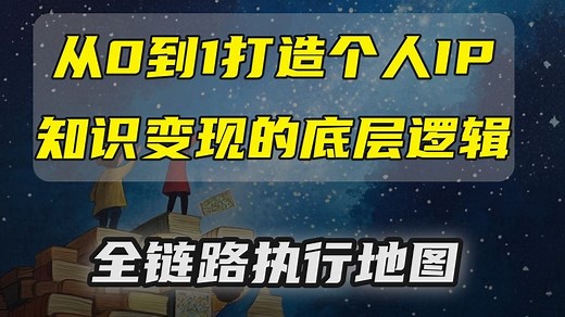 从0到1打造个人IP，知识变现的底层逻辑，全链路执行地图，全流程干活分享！