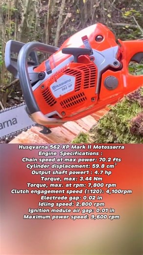32K views · 501 reactions | Husqvarna 562 XP Mark II Motosserra Engine Specifications :  Chain speed at max power: 70.2 fts Cylinder displacement: 59.8 cm³ Output shaft power1 : 4.7 hp Torque, max: 3.44 Nm Torque, max. at rpm: 7,800 rpm Clutch engagement speed (±120): 4,100rpm Electrode gap: 0.02 in Idling speed: 2,800 rpm Ignition module air gap: 0.01 in Maximum power speed: 9,600 rpm #fblifestyle #lifestyle | Xi Farhan AiXi | Facebook