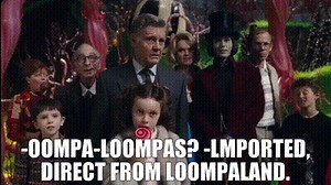 -Oompa-Loompas? -lmported, direct from Loompaland.