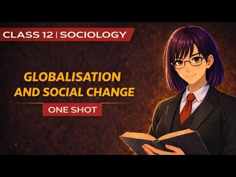 Class 12 Sociology | Globalisation & Social Change (One Shot) 🔥 | Full Explanation + Quick Revision