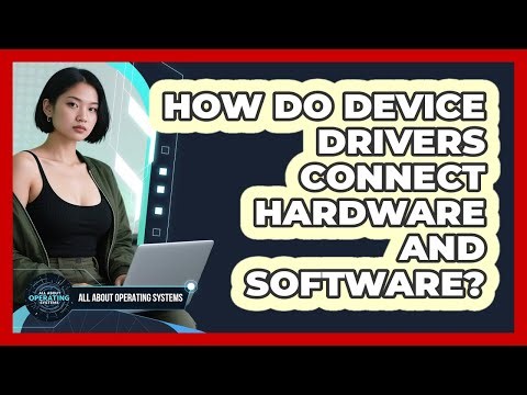 How Do Device Drivers Connect Hardware And Software? - All About Operating Systems