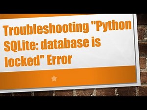 Troubleshooting "Python SQLite: database is locked" Error
