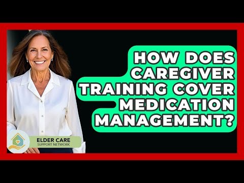 How Does Caregiver Training Cover Medication Management? - Elder Care Support Network