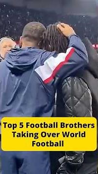 Top 5 Football Brothers Taking Over World Football