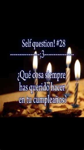 Self question 28: ¿Qué siempre has querido en tu cumpleaños?
