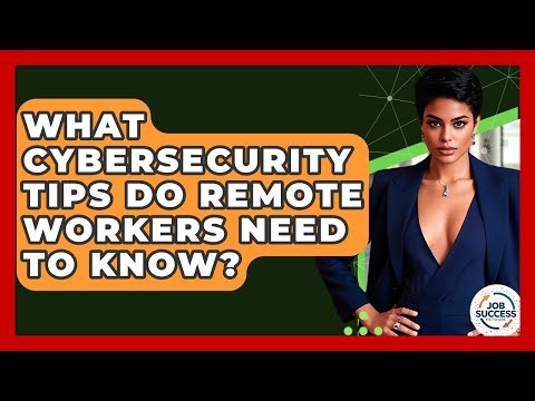 What Cybersecurity Tips Do Remote Workers Need To Know? - Job Success Network