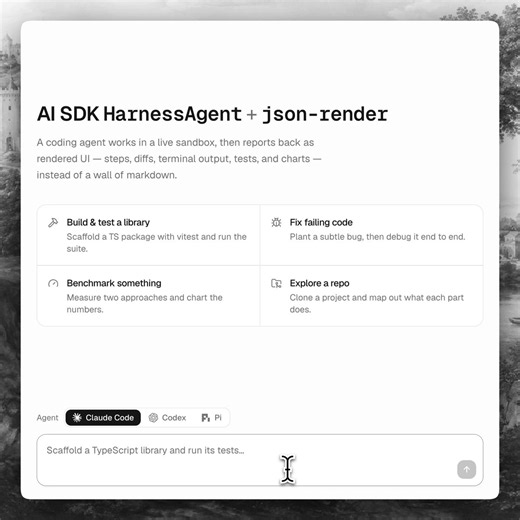 Introducing Generative UI for Claude Code, Codex and PiCharts, forms, 3D, anythingYour agent renders real UI for users while it works in a sandboxPowered by AI SDK's experimental HarnessAgent + json-render