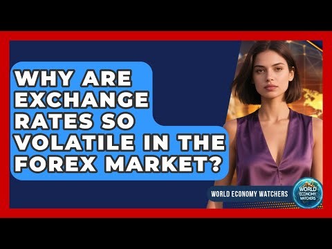 Why Are Exchange Rates So Volatile In The Forex Market? - World Economy Watchers