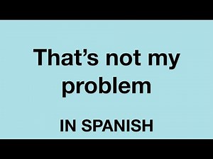 How To Say (That's not my problem) In Spanish