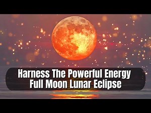 Harness The Powerful Energy of The Full Moon Lunar Eclipse | Blood Moon Manifestation & Rituals