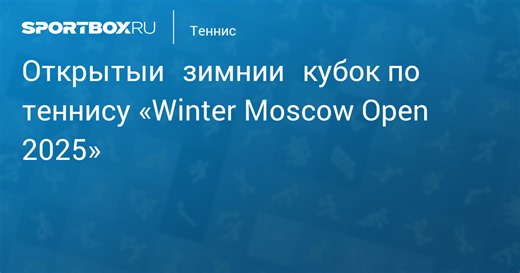 Открытый зимний кубок по теннису «Winter Moscow Open 2025». Финалы