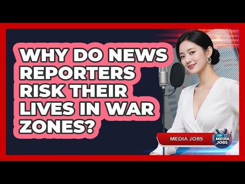 Why Do News Reporters Risk Their Lives In War Zones? - Media Jobs