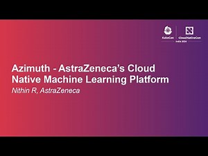 Azimuth - AstraZeneca’s Cloud Native Machine Learning Platform - Nithin R, AstraZeneca