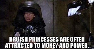 Druish princesses are often attracted to money and power.
