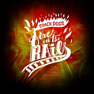 Track Dogs - Fire On The Rails