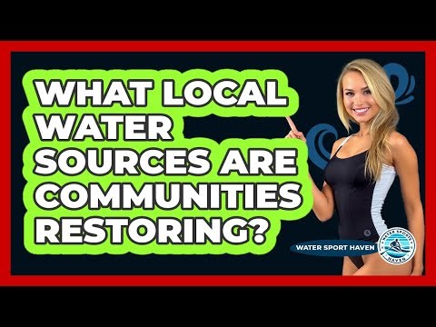 What Local Water Sources Are Communities Restoring? - Water Sports Haven