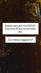 Budzisz się i jest rok 2000. Ostatnie 25 lat to był tylko sen. Co robisz najpierw? | moi-mili.pl