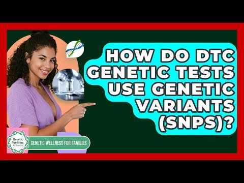 How Do DTC Genetic Tests Use Genetic Variants (SNPs)? - Genetic Wellness for Families