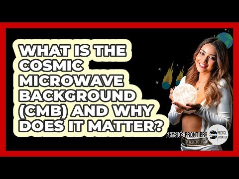 What Is The Cosmic Microwave Background (CMB) And Why Does It Matter? - Physics Frontier