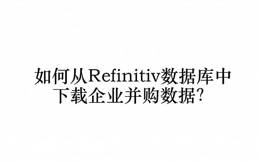 视频演示：如何从Refinitiv Workspace数据库中下载企业并购数据？