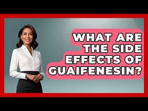 What Are The Side Effects Of Guaifenesin? - Pharmaceutical Insights