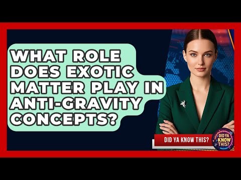 What Role Does Exotic Matter Play In Anti-gravity Concepts? - Did Ya Know This