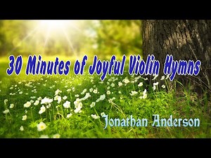 30 Minutes of Joyful Violin Hymns - Jonathan Anderson Violin Hymns