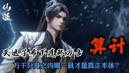 国漫精彩人物解析_仙逆：天运子布下连环万古算计，万千分身之内哪一具才是真正本体？
