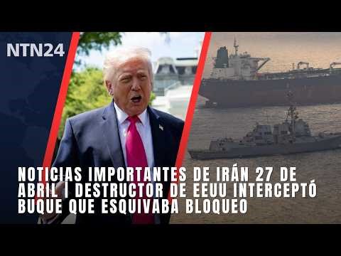 Noticias Importantes de Irán 27 de abril | Destructor de EEUU interceptó buque que esquivaba bloqueo