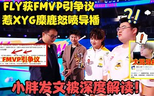 FLY获FMVP引争议，惹XYG麋鹿怒喷导播！小胖发文被深度解读！