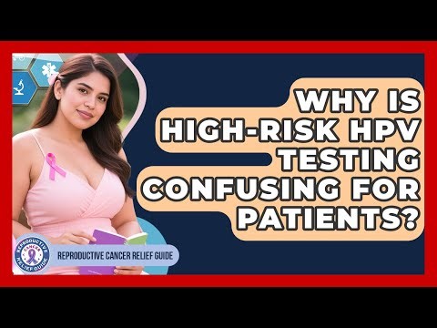 Why Is High-risk HPV Testing Confusing For Patients? - Reproductive Cancer Relief Guide