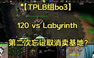【TPLB组bo3】120 vs Labyrinth 开局惊喜，蜡笔开矿被120前期压制的太死，二矿经济变成了120的经验 2023.07.12 【卡号解说】_游戏热门视频