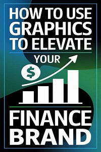 How to Use Graphics to Elevate Your Finance Brand: Tips for Stunning Visuals -