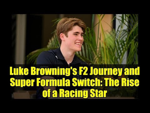 Luke Browning's F2 Journey and Super Formula Switch: The Rise of a Racing Star