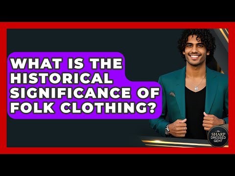 What Is The Historical Significance Of Folk Clothing? - The Sharp Dressed Gent