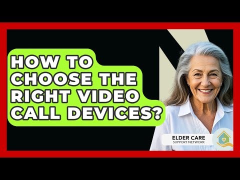 How To Choose The Right Video Call Devices? - Elder Care Support Network