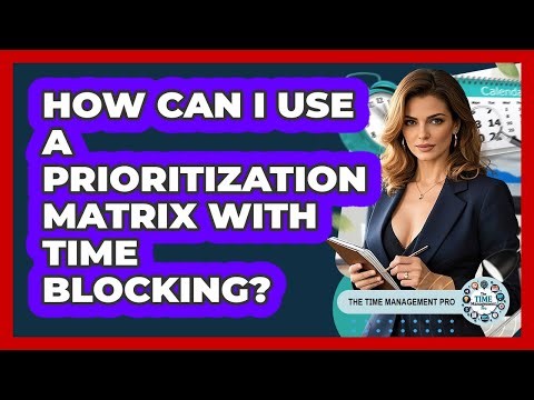 How Can I Use A Prioritization Matrix With Time Blocking? - The Time Management Pro