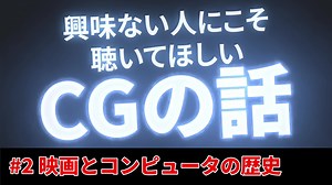 映画とコンピュータの歴史 / 興味ない人にこそ聴いてほしいCGの話 #2