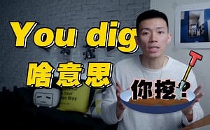 口语里You dig的意思是“你挖”？？？